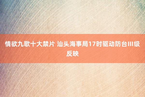 情欲九歌十大禁片 汕头海事局17时驱动防台Ⅲ级反映