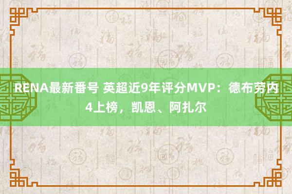 RENA最新番号 英超近9年评分MVP:德布劳内4上榜,凯恩、阿扎尔