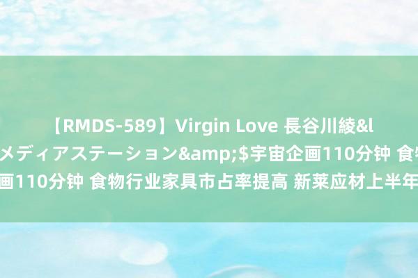 【RMDS-589】Virgin Love 長谷川綾</a>2010-05-17メディアステーション&$宇宙企画110分钟 食物行业家具市占率提高 新莱应材上半年净利润增长27%