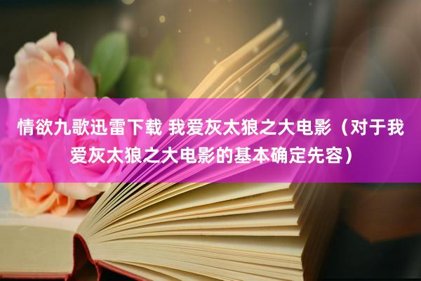 情欲九歌迅雷下载 我爱灰太狼之大电影(对于我爱灰太狼之大电影的基本确定先容)