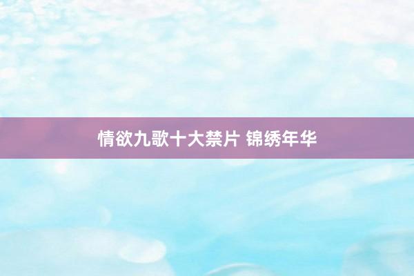 情欲九歌十大禁片 锦绣年华