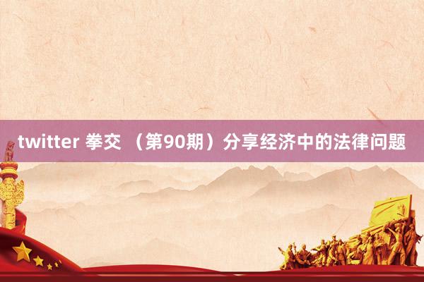 twitter 拳交 （第90期）分享经济中的法律问题