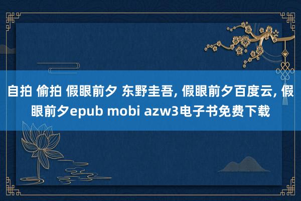 自拍 偷拍 假眼前夕 东野圭吾， 假眼前夕百度云， 假眼前夕epub mobi azw3电子书免费下载