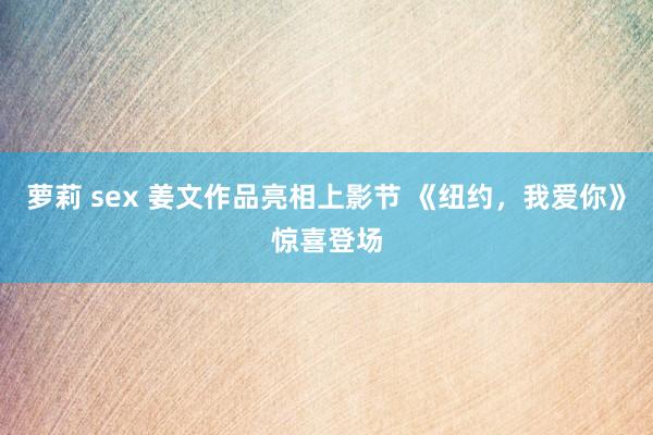 萝莉 sex 姜文作品亮相上影节 《纽约,我爱你》惊喜登场