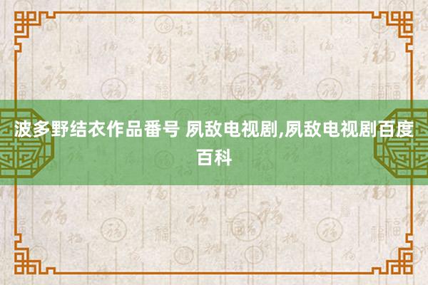 波多野结衣作品番号 夙敌电视剧，夙敌电视剧百度百科