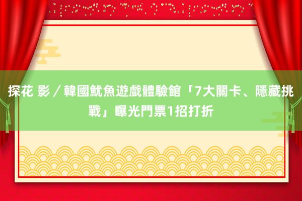 探花 影／韓國魷魚遊戲體驗館「7大關卡、隱藏挑戰」曝光　門票1招打折