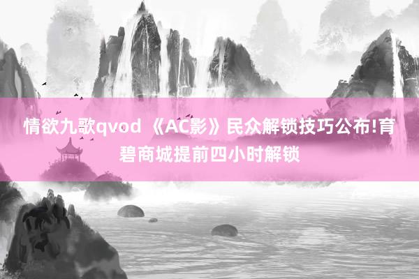 情欲九歌qvod 《AC影》民众解锁技巧公布!育碧商城提前四小时解锁