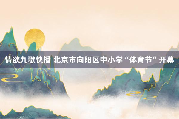 情欲九歌快播 北京市向阳区中小学“体育节”开幕