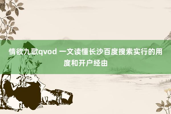 情欲九歌qvod 一文读懂长沙百度搜索实行的用度和开户经由