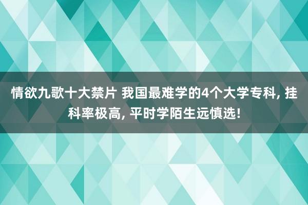 情欲九歌十大禁片 我国最难学的4个大学专科， 挂科率极高， 平时学陌生远慎选!