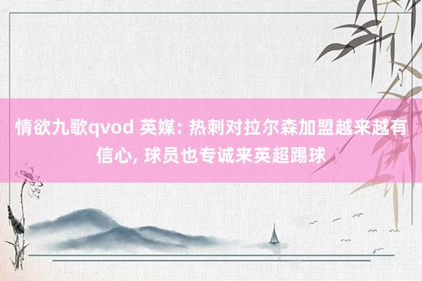 情欲九歌qvod 英媒: 热刺对拉尔森加盟越来越有信心， 球员也专诚来英超踢球