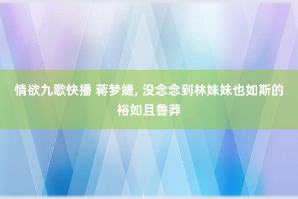 情欲九歌快播 蒋梦婕，<a href=