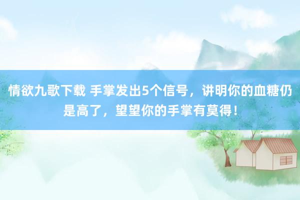 情欲九歌下载 手掌发出5个信号，讲明你的血糖仍是高了，望望你的手掌有莫得！